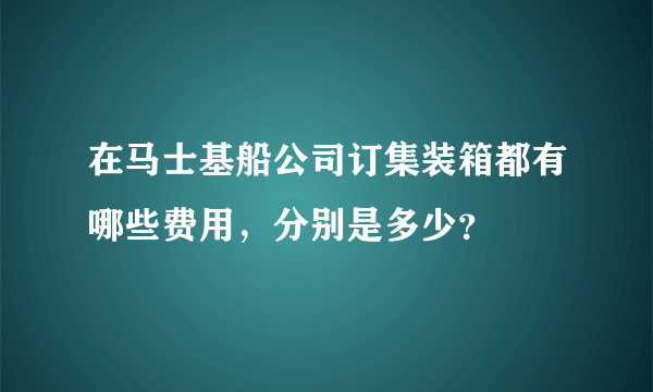 在马士基船公司订集装箱都有哪些费用，分别是多少？