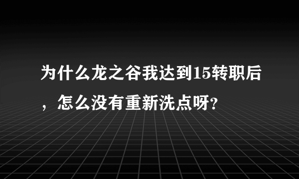 为什么龙之谷我达到15转职后，怎么没有重新洗点呀？