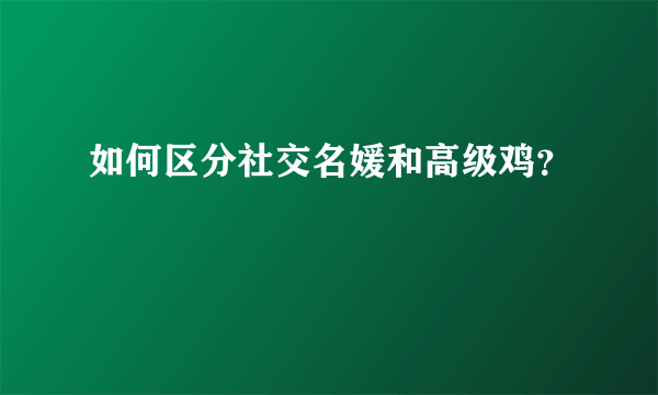 如何区分社交名媛和高级鸡？