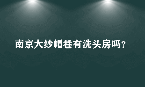 南京大纱帽巷有洗头房吗？