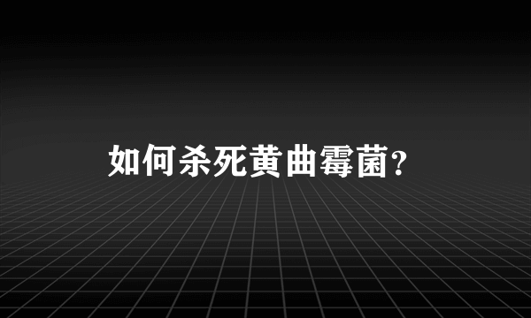 如何杀死黄曲霉菌？