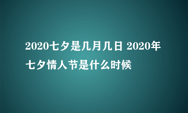 2020七夕是几月几日 2020年七夕情人节是什么时候