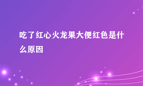 吃了红心火龙果大便红色是什么原因