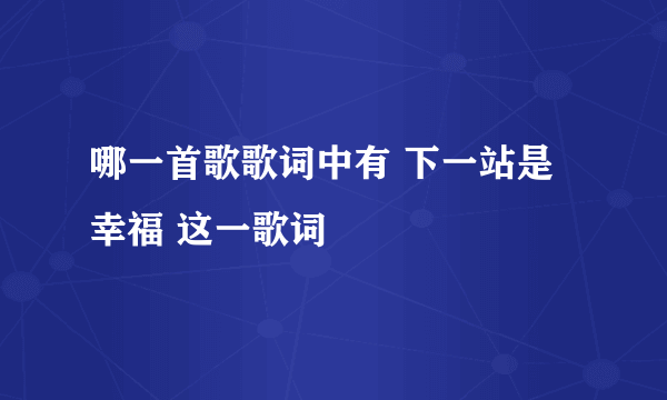 哪一首歌歌词中有 下一站是幸福 这一歌词