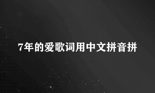 7年的爱歌词用中文拼音拼