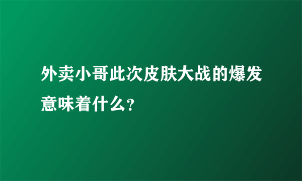 外卖小哥此次皮肤大战的爆发意味着什么？