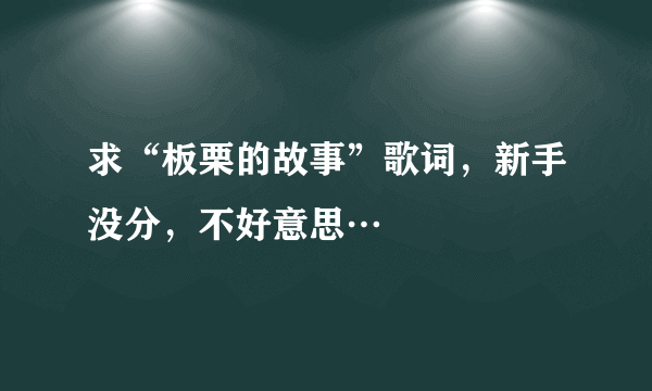 求“板栗的故事”歌词，新手没分，不好意思…