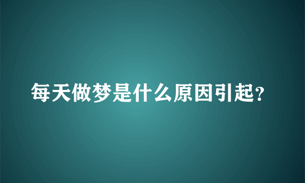 每天做梦是什么原因引起？