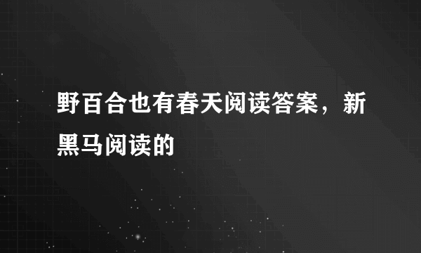 野百合也有春天阅读答案，新黑马阅读的