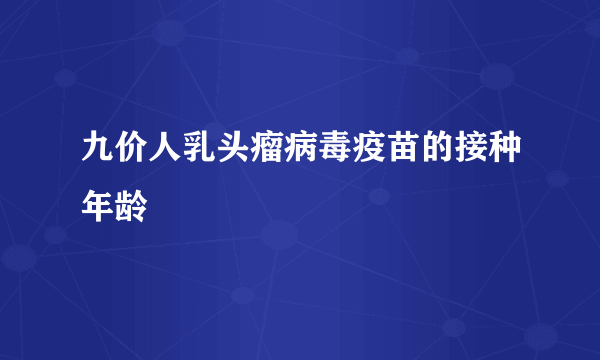 九价人乳头瘤病毒疫苗的接种年龄