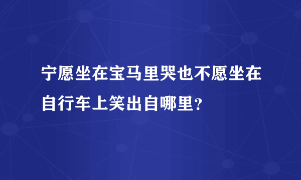 宁愿坐在宝马里哭也不愿坐在自行车上笑出自哪里？