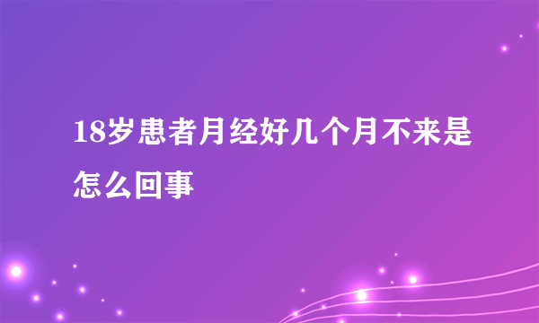 18岁患者月经好几个月不来是怎么回事