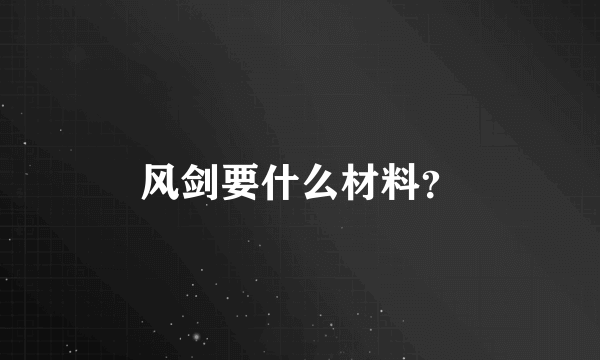 风剑要什么材料？