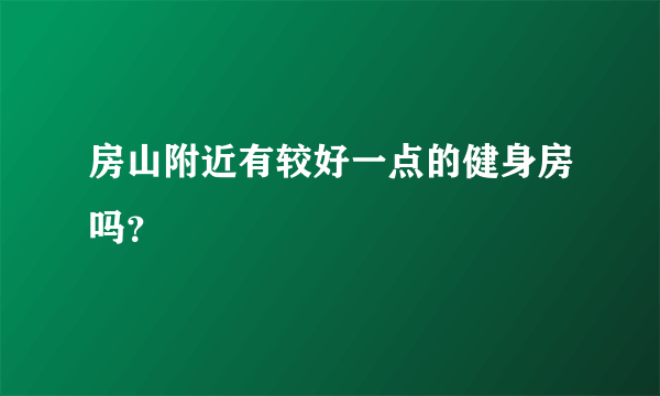 房山附近有较好一点的健身房吗？