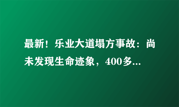 最新！乐业大道塌方事故：尚未发现生命迹象，400多人正救援