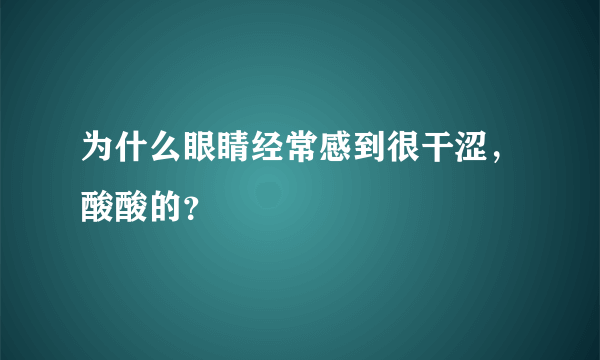 为什么眼睛经常感到很干涩，酸酸的？