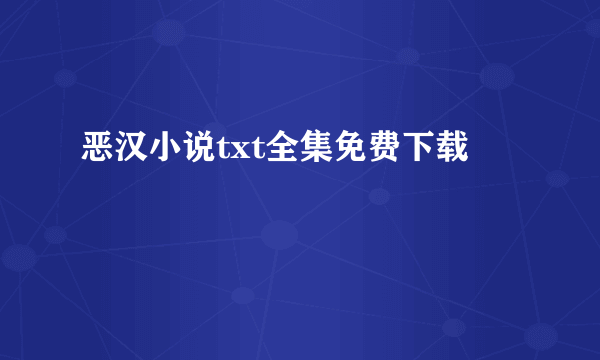 恶汉小说txt全集免费下载