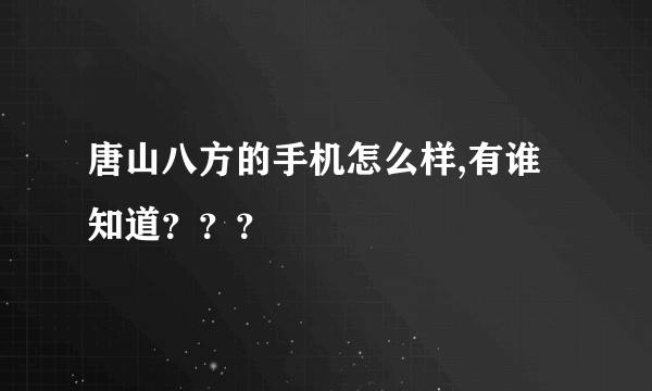 唐山八方的手机怎么样,有谁知道？？？