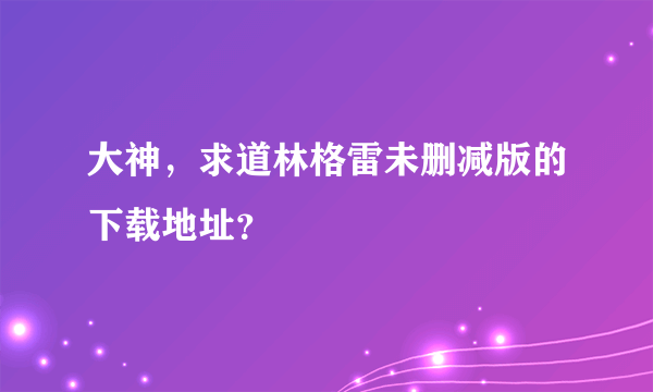 大神，求道林格雷未删减版的下载地址？