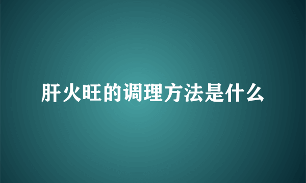 肝火旺的调理方法是什么