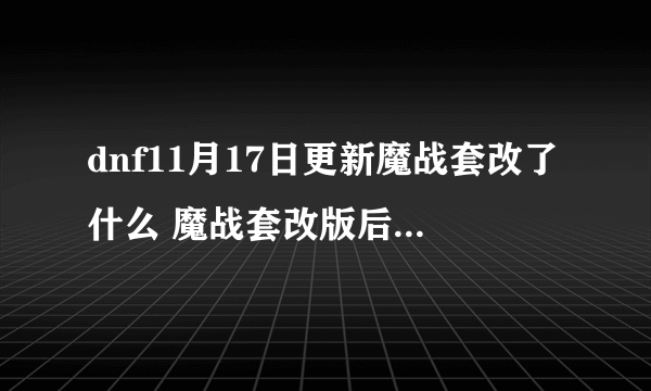 dnf11月17日更新魔战套改了什么 魔战套改版后还厉害吗