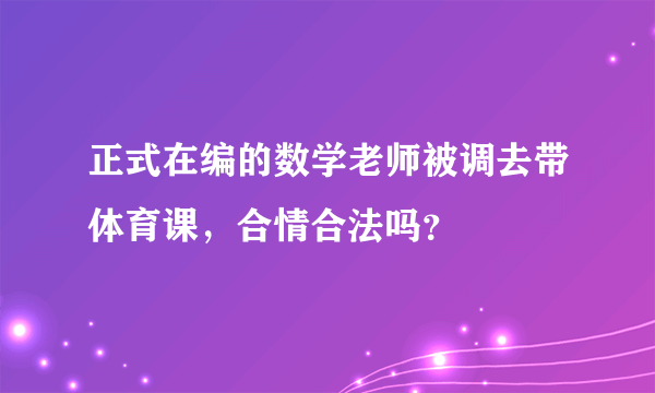 正式在编的数学老师被调去带体育课，合情合法吗？