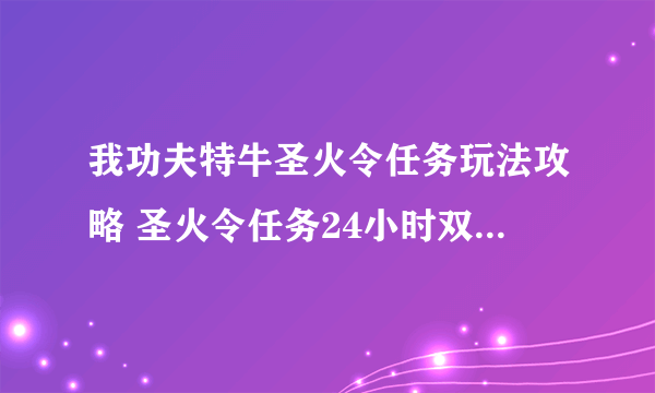 我功夫特牛圣火令任务玩法攻略 圣火令任务24小时双倍卡使用建议