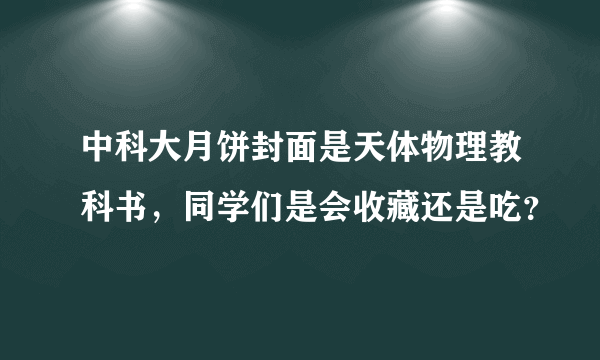 中科大月饼封面是天体物理教科书，同学们是会收藏还是吃？