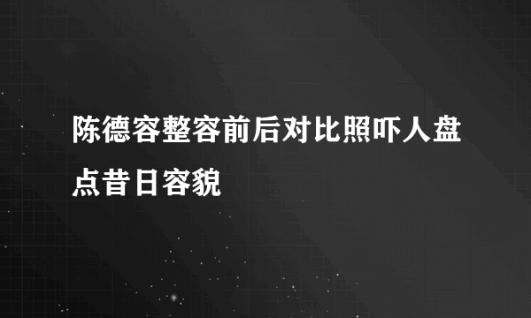 陈德容整容前后对比照吓人盘点昔日容貌