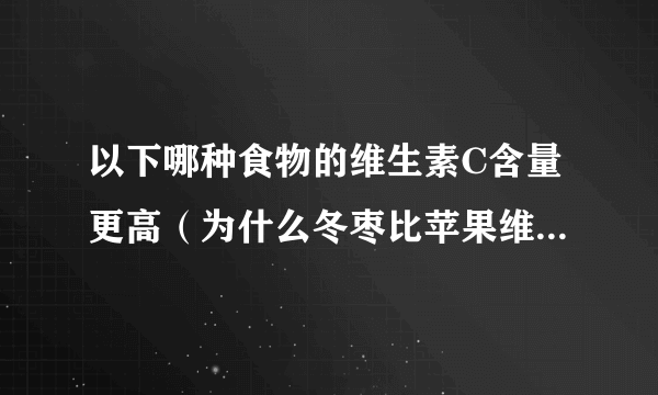 以下哪种食物的维生素C含量更高（为什么冬枣比苹果维生素含量高）