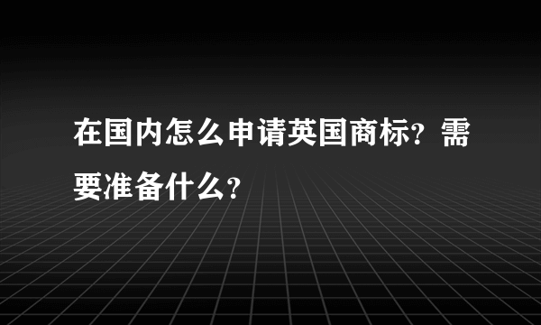 在国内怎么申请英国商标？需要准备什么？