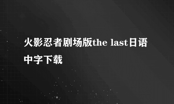 火影忍者剧场版the last日语中字下载