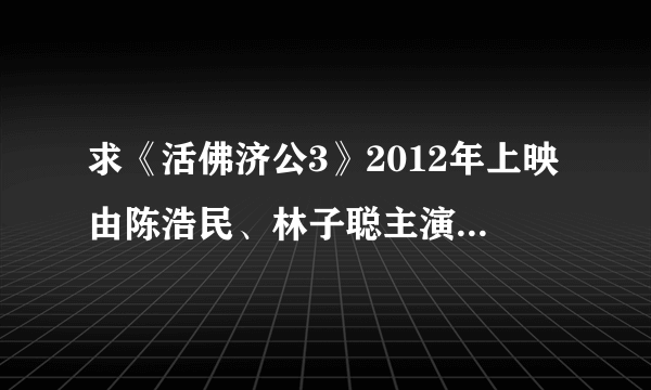 求《活佛济公3》2012年上映由陈浩民、林子聪主演的电视剧85集版本的百度云资源