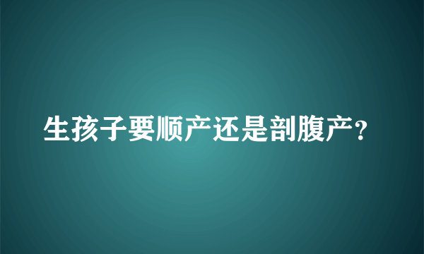 生孩子要顺产还是剖腹产？