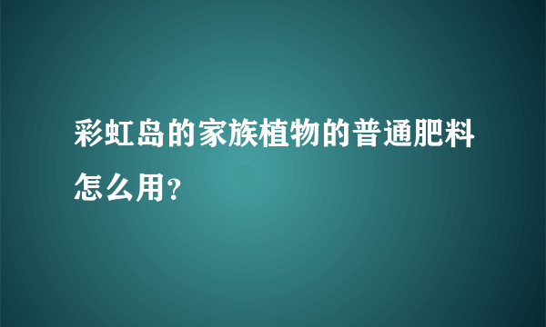 彩虹岛的家族植物的普通肥料怎么用？