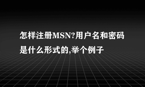 怎样注册MSN?用户名和密码是什么形式的,举个例子