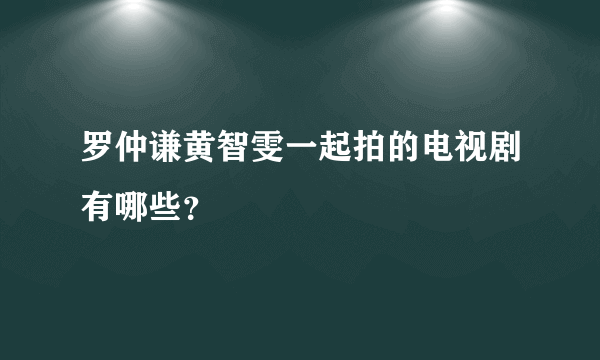 罗仲谦黄智雯一起拍的电视剧有哪些？