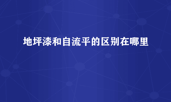 地坪漆和自流平的区别在哪里