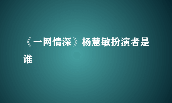 《一网情深》杨慧敏扮演者是谁