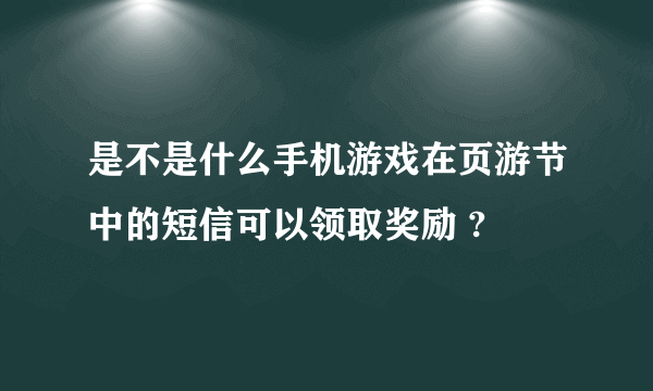 是不是什么手机游戏在页游节中的短信可以领取奖励 ?