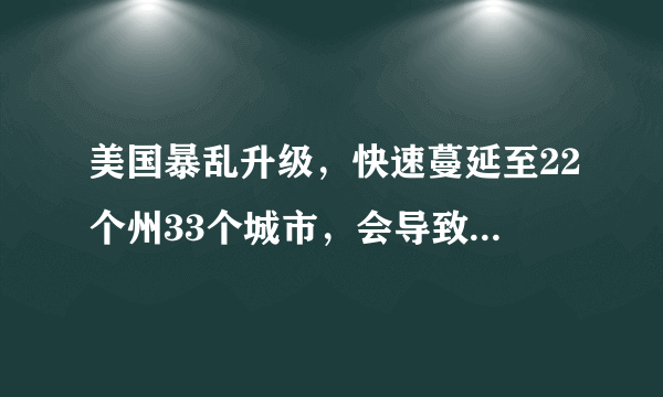 美国暴乱升级，快速蔓延至22个州33个城市，会导致分裂吗？