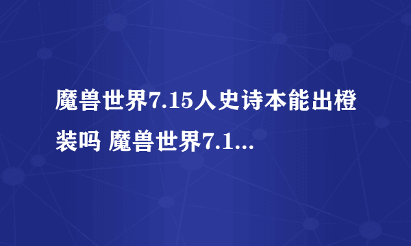 魔兽世界7.15人史诗本能出橙装吗 魔兽世界7.15橙装改动详情