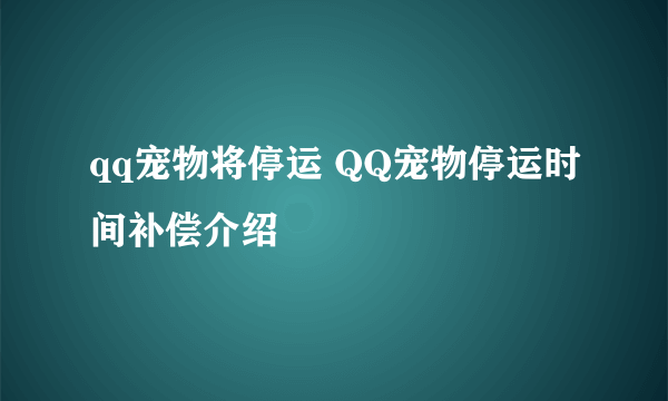 qq宠物将停运 QQ宠物停运时间补偿介绍