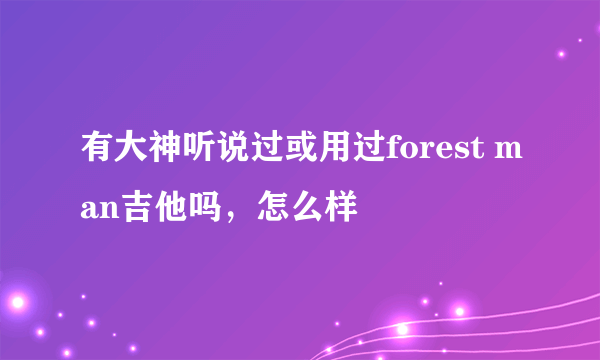 有大神听说过或用过forest man吉他吗，怎么样