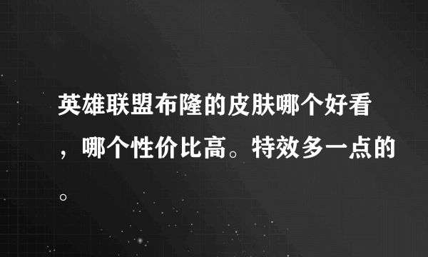 英雄联盟布隆的皮肤哪个好看，哪个性价比高。特效多一点的。