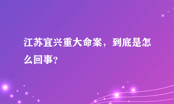 江苏宜兴重大命案，到底是怎么回事？