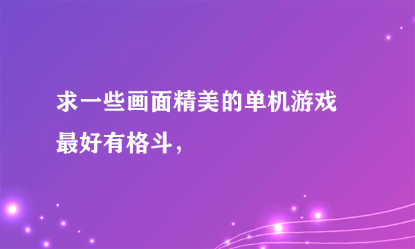 求一些画面精美的单机游戏 最好有格斗，