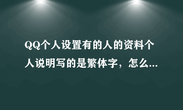 QQ个人设置有的人的资料个人说明写的是繁体字，怎么整这种字体呢？