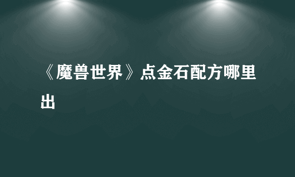 《魔兽世界》点金石配方哪里出