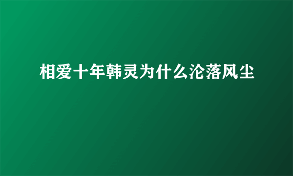 相爱十年韩灵为什么沦落风尘